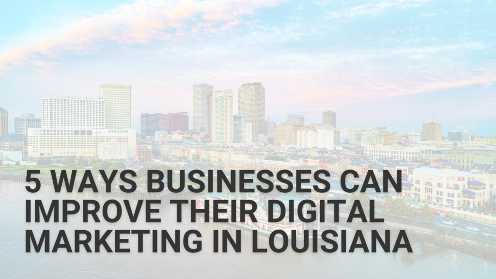 5 Ways Businesses Can Improve Their Digital Marketing in Louisiana