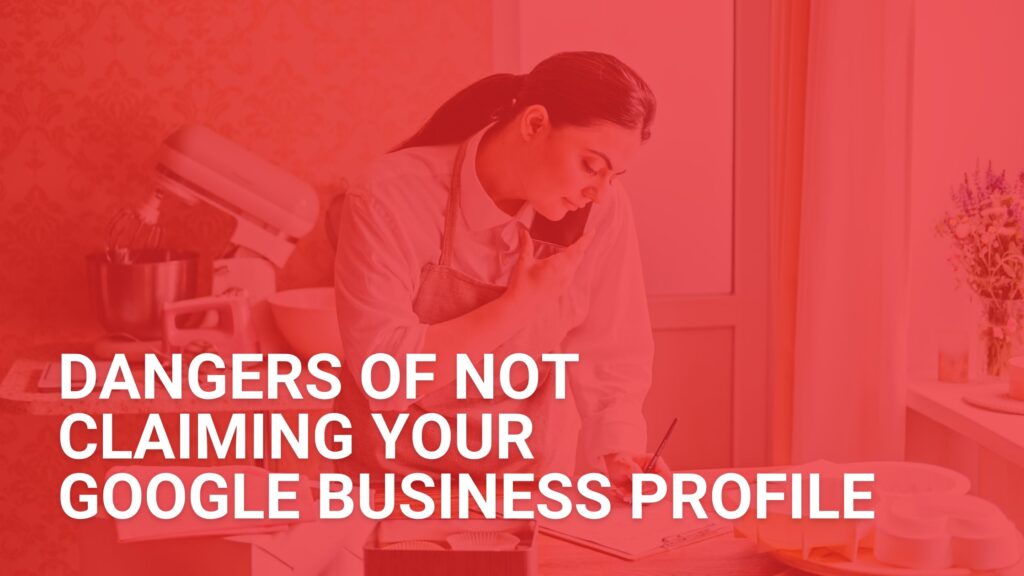 Dangers of Not Claiming Your Google Business Profile