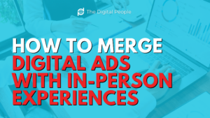 How to Merge Digital Ads With In-Person Experiences